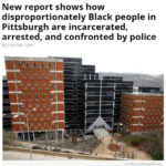 New report shows how disproportionately Black people in Pittsburgh are incarcerated, arrested, and confronted by police