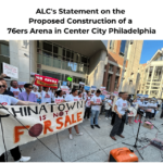 ALC's Statement on the Proposed Construction of a 76ers Arena in Center City Philadelphia