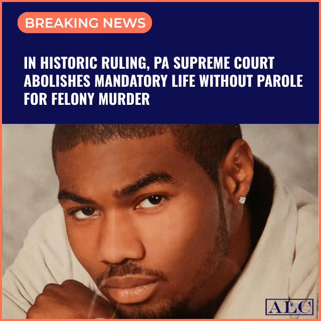 In Historic Ruling, PA Supreme Court Abolishes Mandatory Life Without Parole for Felony Murder