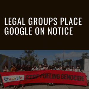 Google’s Aiding of Israel’s Genocide Against Palestinians Exposes Company and its Leadership to Potential Legal Liability